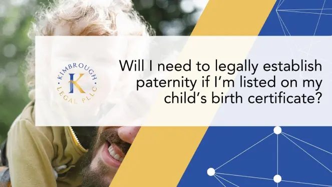 WILL I NEED TO LEGALLY ESTABLISH PATERNITY IF I’M LISTED ON MY CHILD’S BIRTH CERTIFICATE?