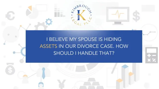 I BELIEVE MY SPOUSE IS HIDING ASSETS IN OUR DIVORCE CASE HOW SHOULD I HANDLE THAT?